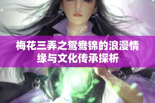 梅花三弄之鸳鸯锦的浪漫情缘与文化传承探析