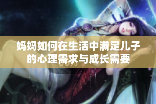 妈妈如何在生活中满足儿子的心理需求与成长需要