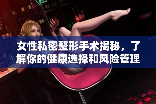 女性私密整形手术揭秘，了解你的健康选择和风险管理