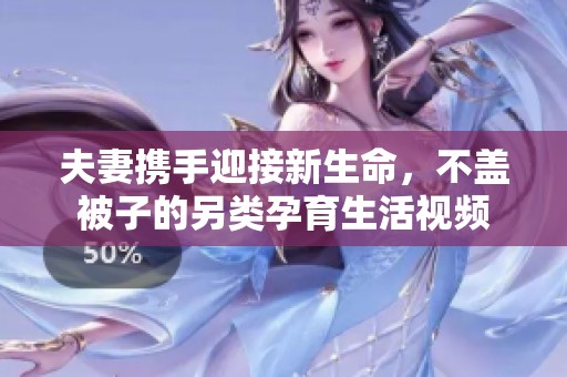 夫妻携手迎接新生命，不盖被子的另类孕育生活视频