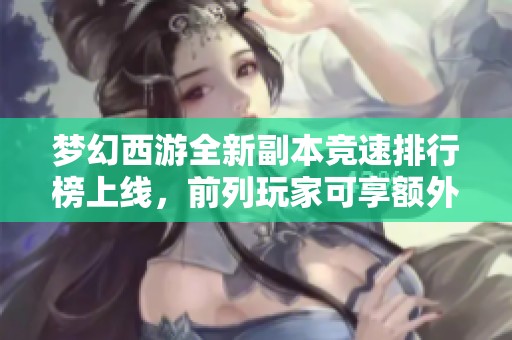 梦幻西游全新副本竞速排行榜上线，前列玩家可享额外丰厚奖励