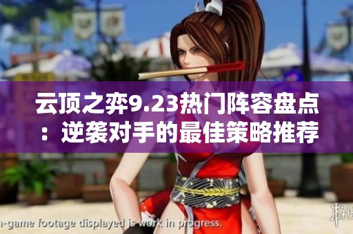 云顶之弈9.23热门阵容盘点：逆袭对手的最佳策略推荐