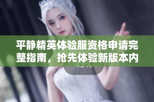 平静精英体验服资格申请完整指南，抢先体验新版本内容！