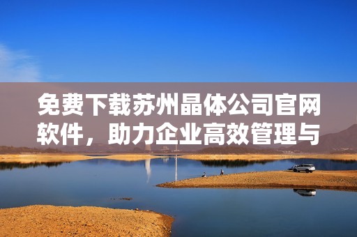 免费下载苏州晶体公司官网软件，助力企业高效管理与发展