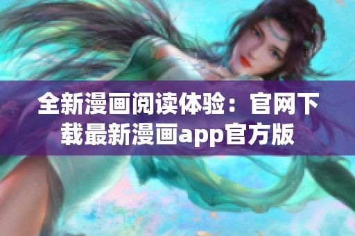 全新漫画阅读体验：官网下载最新漫画app官方版