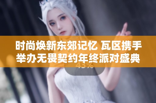 时尚焕新东郊记忆 瓦区携手举办无畏契约年终派对盛典