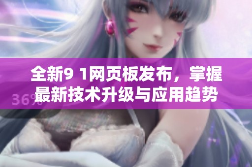 全新9 1网页板发布，掌握最新技术升级与应用趋势