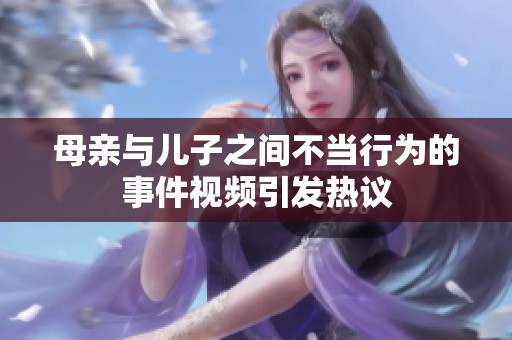 母亲与儿子之间不当行为的事件视频引发热议