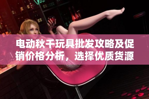 电动秋千玩具批发攻略及促销价格分析，选择优质货源指南