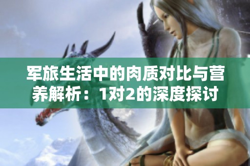 军旅生活中的肉质对比与营养解析：1对2的深度探讨