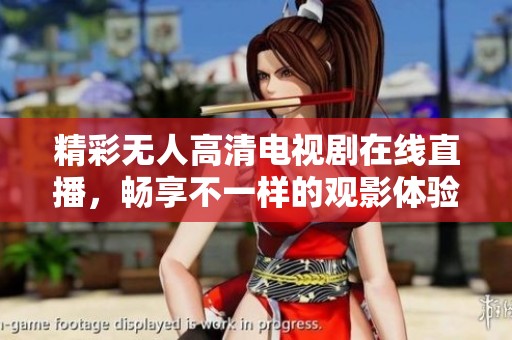 精彩无人高清电视剧在线直播，畅享不一样的观影体验