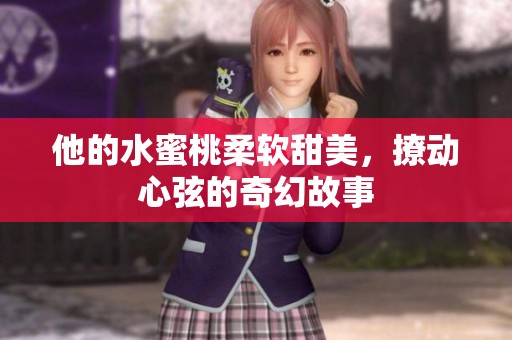 他的水蜜桃柔软甜美，撩动心弦的奇幻故事