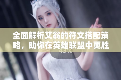 全面解析艾翁的符文搭配策略，助你在英雄联盟中更胜一筹
