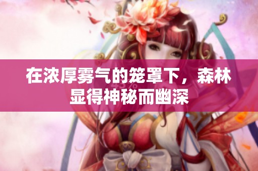 在浓厚雾气的笼罩下，森林显得神秘而幽深