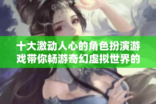 十大激动人心的角色扮演游戏带你畅游奇幻虚拟世界的冒险旅程