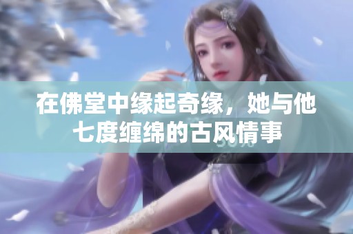 在佛堂中缘起奇缘，她与他七度缠绵的古风情事