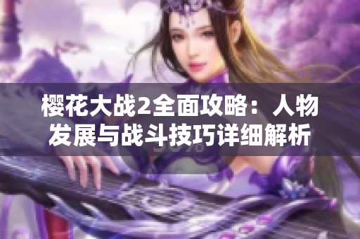 樱花大战2全面攻略：人物发展与战斗技巧详细解析