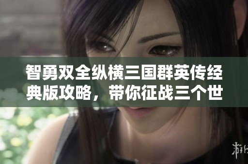 智勇双全纵横三国群英传经典版攻略，带你征战三个世纪的战争艺术