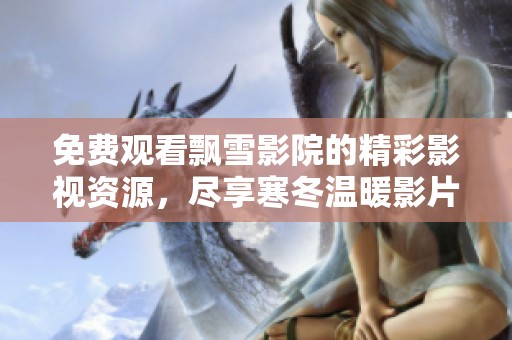 免费观看飘雪影院的精彩影视资源，尽享寒冬温暖影片体验