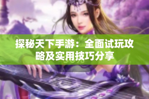 探秘天下手游：全面试玩攻略及实用技巧分享