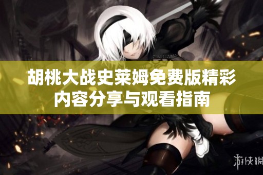胡桃大战史莱姆免费版精彩内容分享与观看指南