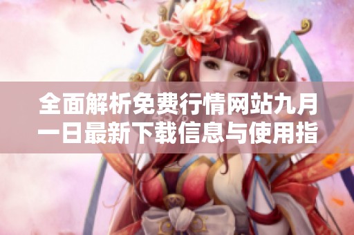 全面解析免费行情网站九月一日最新下载信息与使用指南