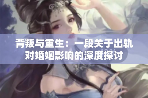 背叛与重生：一段关于出轨对婚姻影响的深度探讨