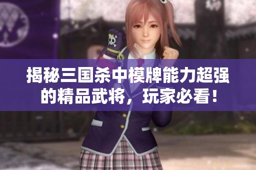 揭秘三国杀中模牌能力超强的精品武将，玩家必看！
