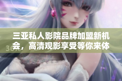 三亚私人影院品牌加盟新机会，高清观影享受等你来体验