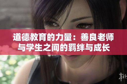 道德教育的力量：善良老师与学生之间的羁绊与成长