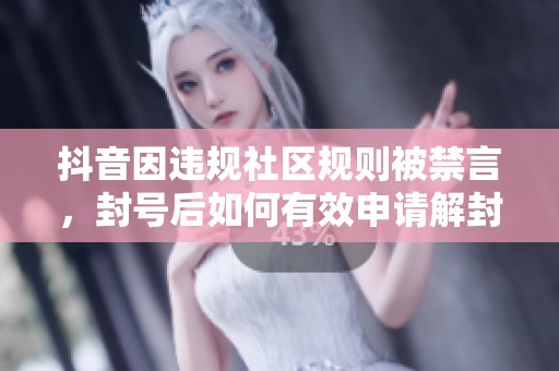 抖音因违规社区规则被禁言，封号后如何有效申请解封指南