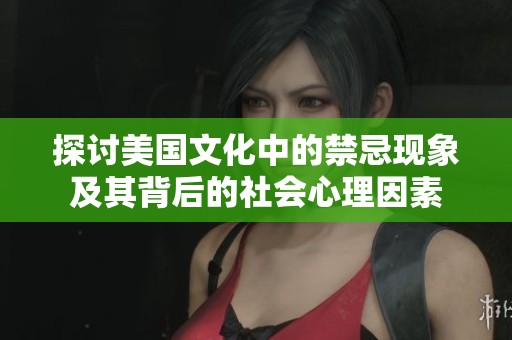 探讨美国文化中的禁忌现象及其背后的社会心理因素