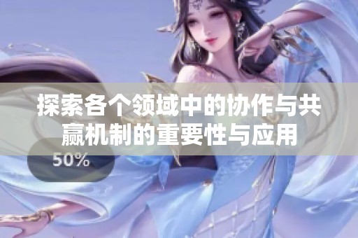 探索各个领域中的协作与共赢机制的重要性与应用