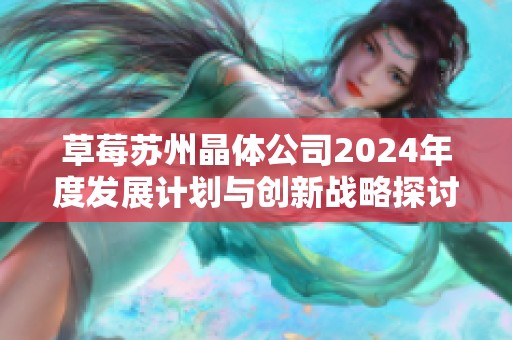 草莓苏州晶体公司2024年度发展计划与创新战略探讨