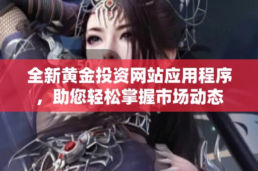 全新黄金投资网站应用程序，助您轻松掌握市场动态