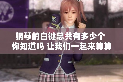 钢琴的白键总共有多少个 你知道吗 让我们一起来算算吧
