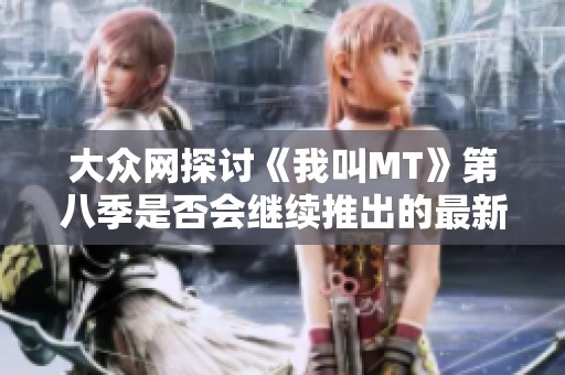 大众网探讨《我叫MT》第八季是否会继续推出的最新消息