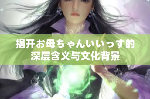 揭开お母ちゃんいいっす的深层含义与文化背景