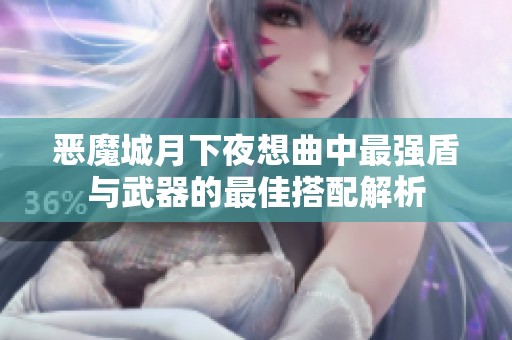 恶魔城月下夜想曲中最强盾与武器的最佳搭配解析