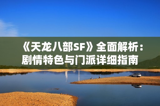 《天龙八部SF》全面解析：剧情特色与门派详细指南