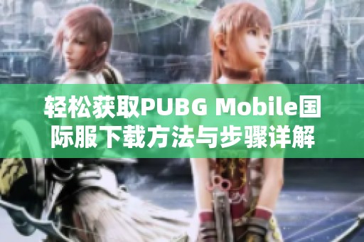 轻松获取PUBG Mobile国际服下载方法与步骤详解