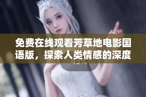 免费在线观看芳草地电影国语版，探索人类情感的深度与广度