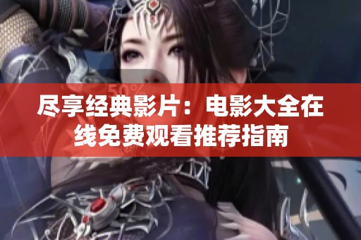 尽享经典影片：电影大全在线免费观看推荐指南