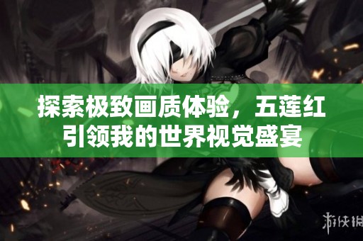 探索极致画质体验，五莲红引领我的世界视觉盛宴