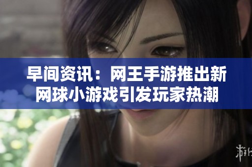 早间资讯：网王手游推出新网球小游戏引发玩家热潮
