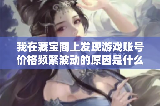 我在藏宝阁上发现游戏账号价格频繁波动的原因是什么呢