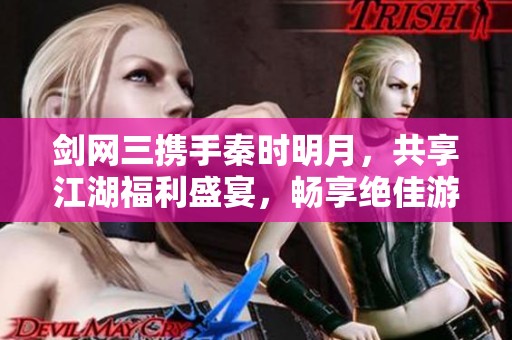 剑网三携手秦时明月，共享江湖福利盛宴，畅享绝佳游戏体验