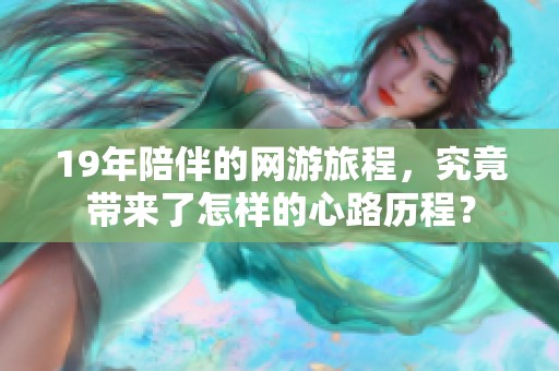 19年陪伴的网游旅程，究竟带来了怎样的心路历程？