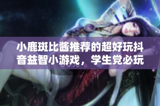 小鹿斑比酱推荐的超好玩抖音益智小游戏，学生党必玩！