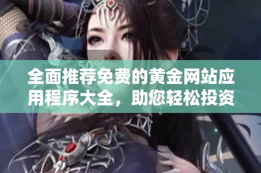全面推荐免费的黄金网站应用程序大全，助您轻松投资黄金